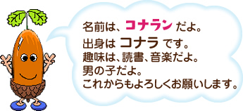 名前は、コナランだよ。出身は コナラ です。趣味は、読書、音楽だよ。男の子だよ。これからもよろしくお願いします。